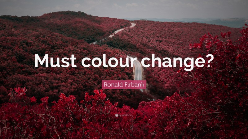 Ronald Firbank Quote: “Must colour change?”