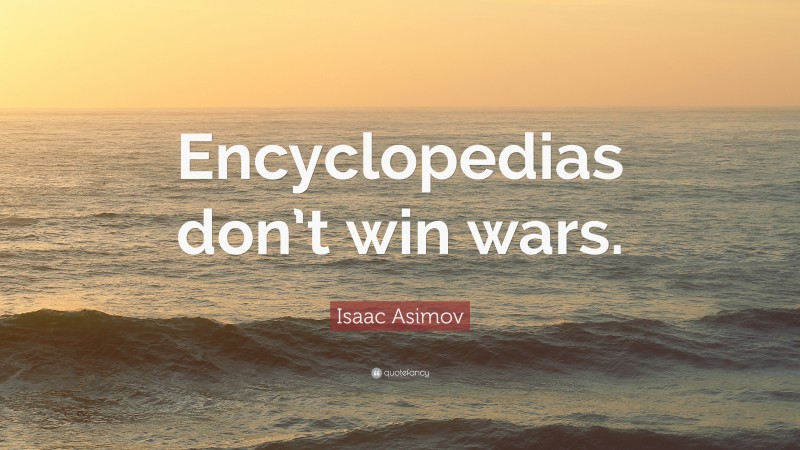 Isaac Asimov Quote: “Encyclopedias don’t win wars.”
