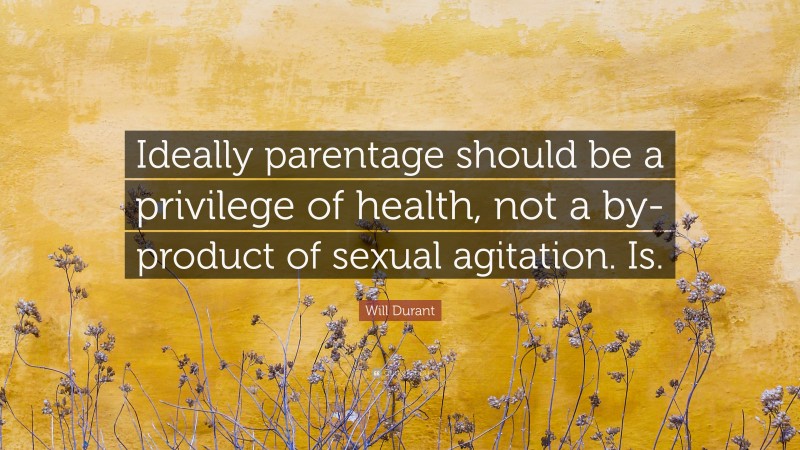 Will Durant Quote: “Ideally parentage should be a privilege of health, not a by-product of sexual agitation. Is.”