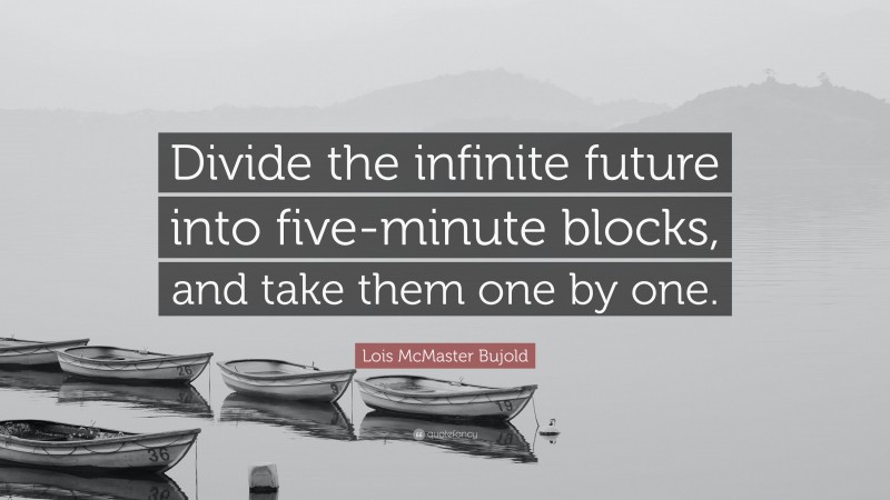 Lois McMaster Bujold Quote: “Divide the infinite future into five-minute blocks, and take them one by one.”