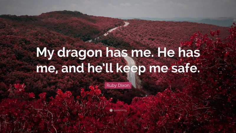 Ruby Dixon Quote: “My dragon has me. He has me, and he’ll keep me safe.”
