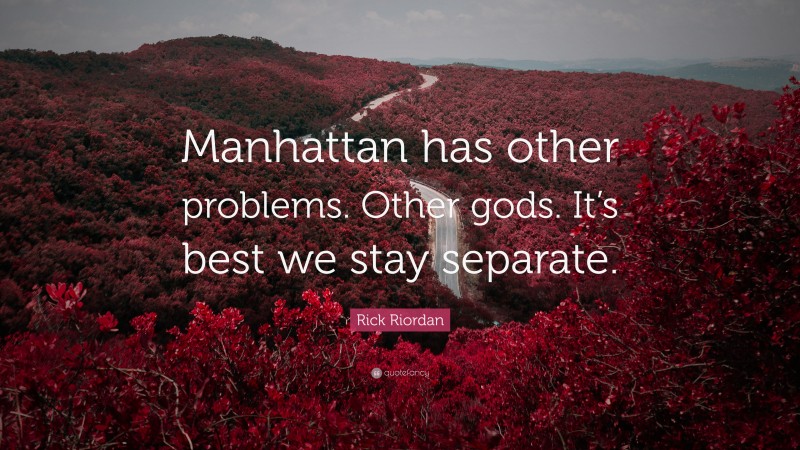 Rick Riordan Quote: “Manhattan has other problems. Other gods. It’s best we stay separate.”