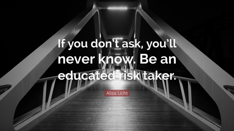 Aliza Licht Quote: “If you don’t ask, you’ll never know. Be an educated risk taker.”