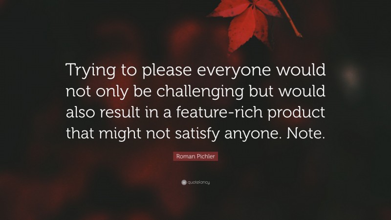 Roman Pichler Quote: “Trying to please everyone would not only be challenging but would also result in a feature-rich product that might not satisfy anyone. Note.”