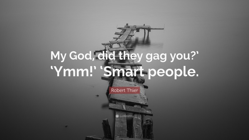 Robert Thier Quote: “My God, did they gag you?’ ‘Ymm!’ ‘Smart people.”