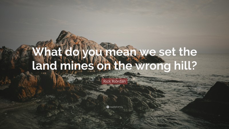 Rick Riordan Quote: “What do you mean we set the land mines on the wrong hill?”