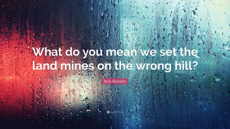 Rick Riordan Quote: “What do you mean we set the land mines on the wrong hill?”