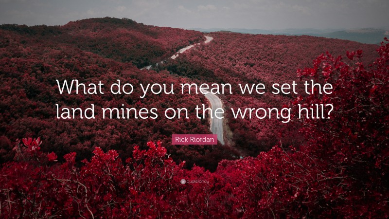 Rick Riordan Quote: “What do you mean we set the land mines on the wrong hill?”