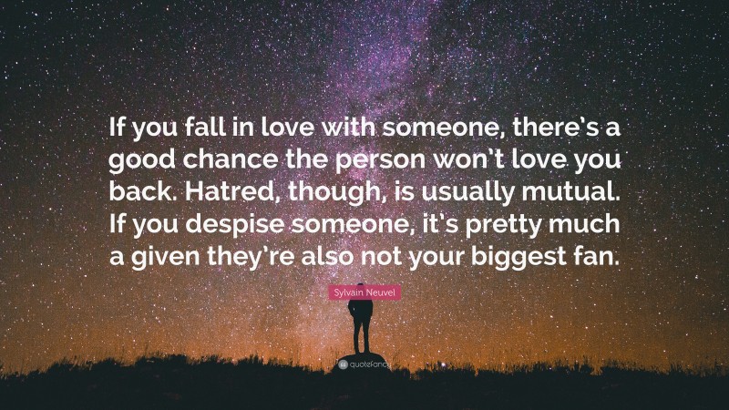 Sylvain Neuvel Quote: “If you fall in love with someone, there’s a good chance the person won’t love you back. Hatred, though, is usually mutual. If you despise someone, it’s pretty much a given they’re also not your biggest fan.”