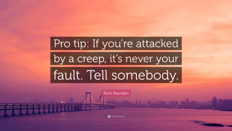 Rick Riordan Quote: “Pro tip: If you’re attacked by a creep, it’s never your fault. Tell somebody.”