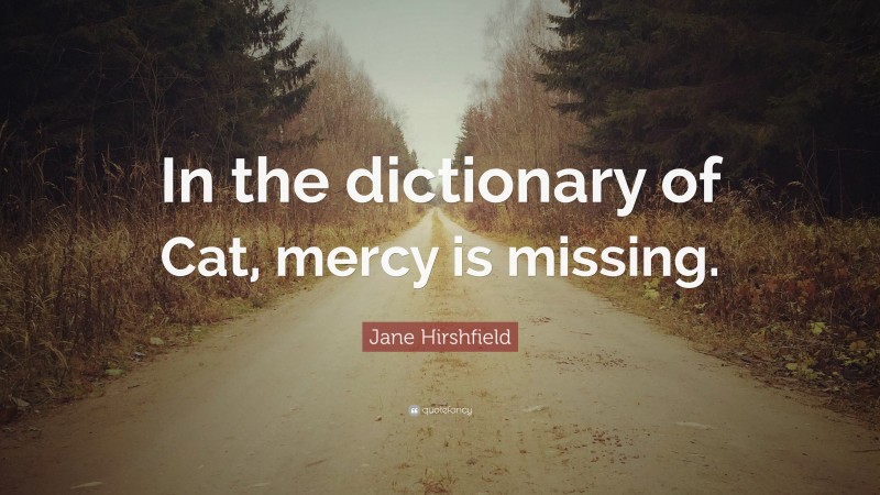 Jane Hirshfield Quote: “In the dictionary of Cat, mercy is missing.”