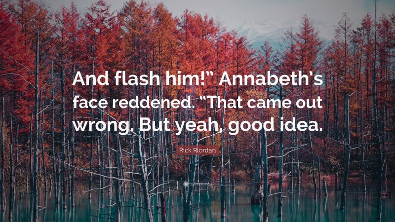 Rick Riordan Quote: “And flash him!” Annabeth’s face reddened. “That came out wrong. But yeah, good idea.”