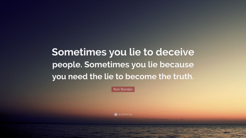Rick Riordan Quote: “Sometimes you lie to deceive people. Sometimes you lie because you need the lie to become the truth.”