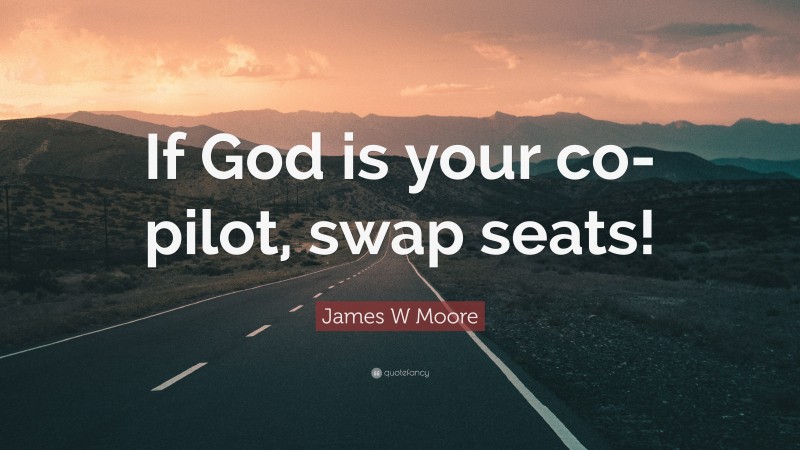 James W Moore Quote: “If God is your co-pilot, swap seats!”