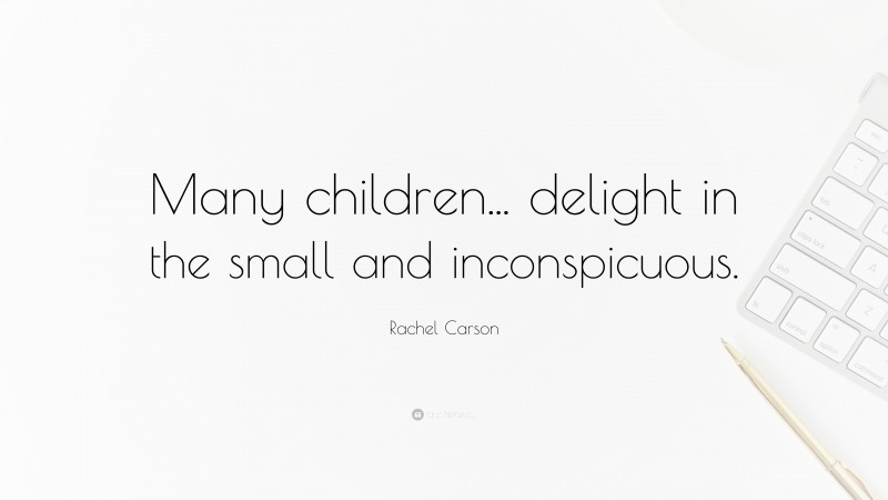 Rachel Carson Quote: “Many children... delight in the small and inconspicuous.”