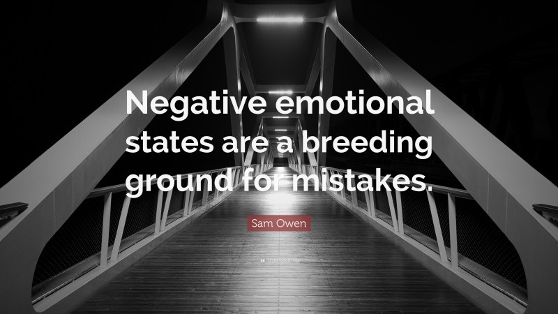 Sam Owen Quote: “Negative emotional states are a breeding ground for mistakes.”