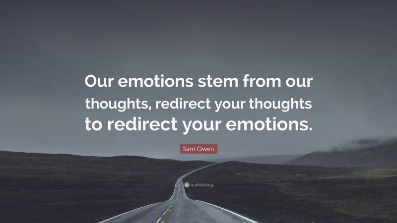Sam Owen Quote: “Our emotions stem from our thoughts, redirect your thoughts to redirect your emotions.”