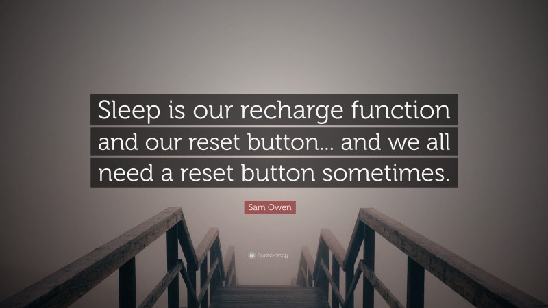 Sam Owen Quote: “Sleep is our recharge function and our reset button... and we all need a reset button sometimes.”