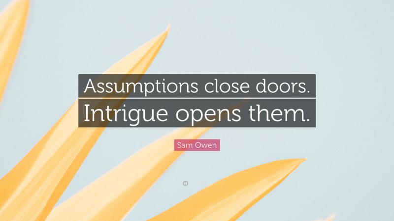 Sam Owen Quote: “Assumptions close doors. Intrigue opens them.”