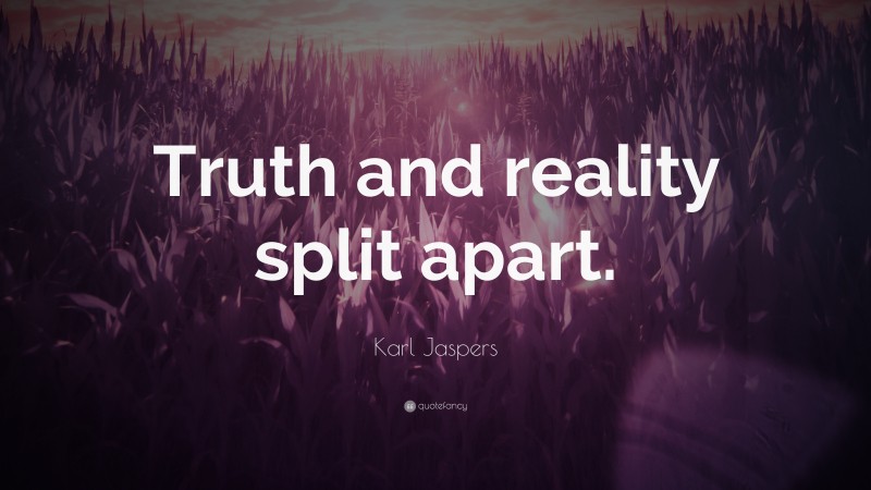 Karl Jaspers Quote: “Truth and reality split apart.”