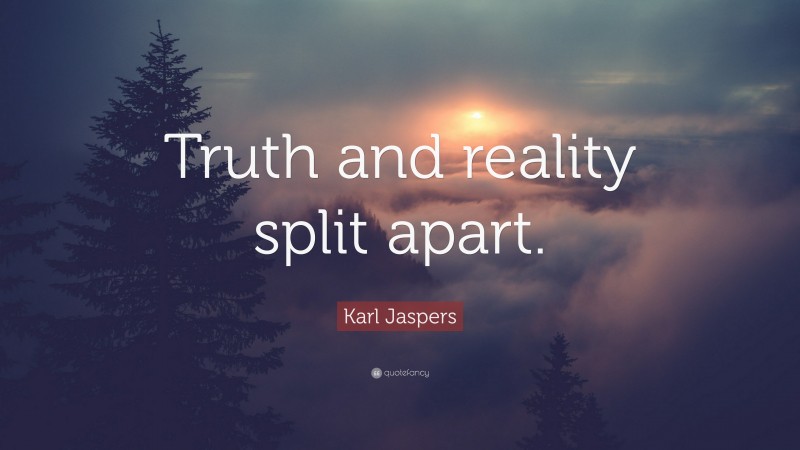 Karl Jaspers Quote: “Truth and reality split apart.”