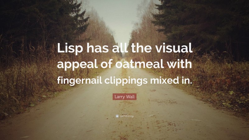 Larry Wall Quote: “Lisp has all the visual appeal of oatmeal with fingernail clippings mixed in.”
