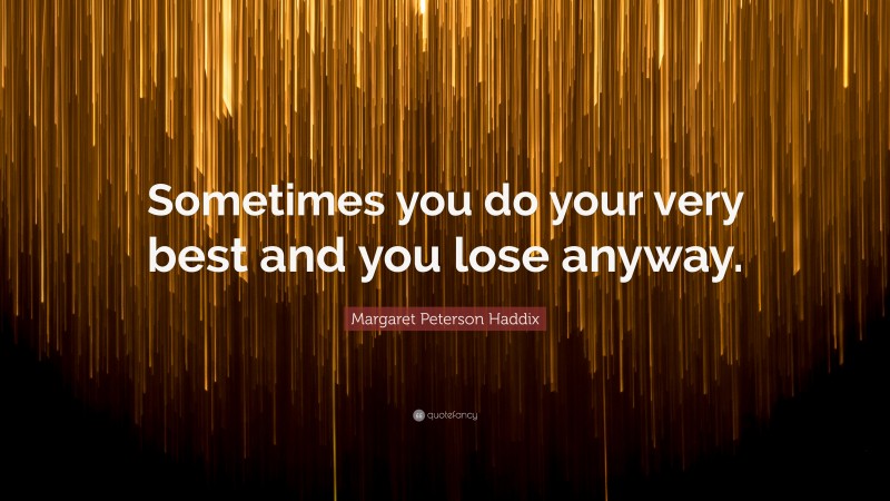 Margaret Peterson Haddix Quote: “Sometimes you do your very best and you lose anyway.”