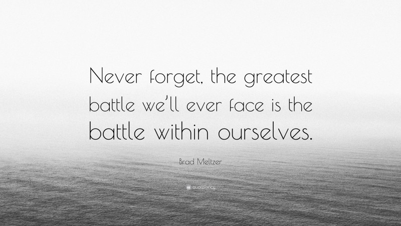 Brad Meltzer Quote: “Never forget, the greatest battle we’ll ever face is the battle within ourselves.”