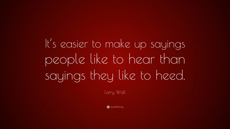 Larry Wall Quote: “It’s easier to make up sayings people like to hear than sayings they like to heed.”