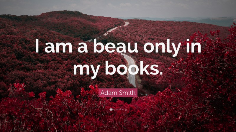 Adam Smith Quote: “I am a beau only in my books.”