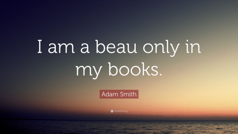 Adam Smith Quote: “I am a beau only in my books.”