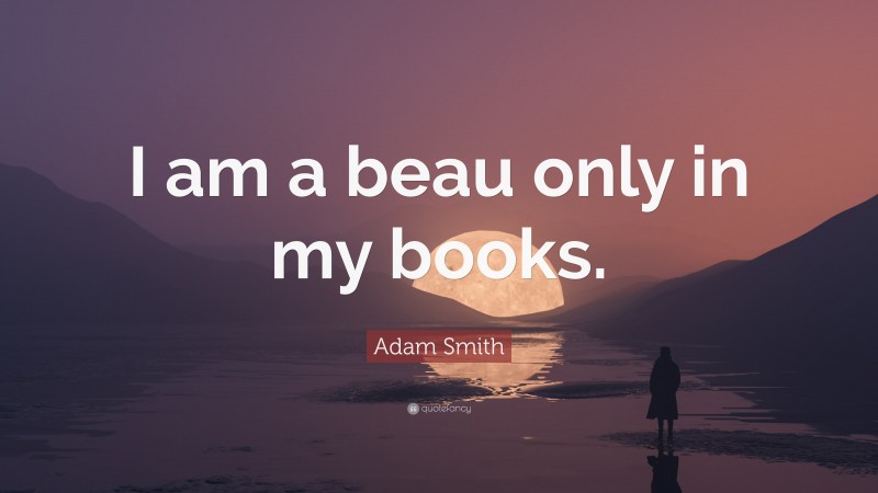 Adam Smith Quote: “I am a beau only in my books.”