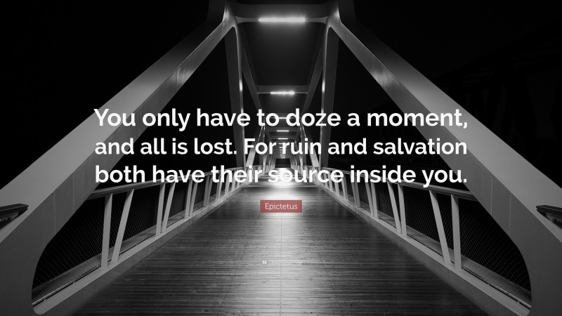 Epictetus Quote: “You only have to doze a moment, and all is lost. For ruin and salvation both have their source inside you.”