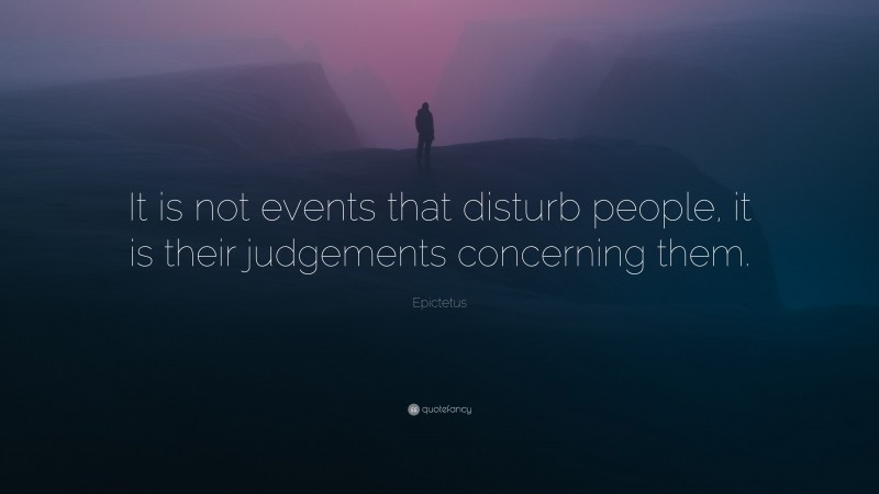 Epictetus Quote: “It is not events that disturb people, it is their judgements concerning them.”