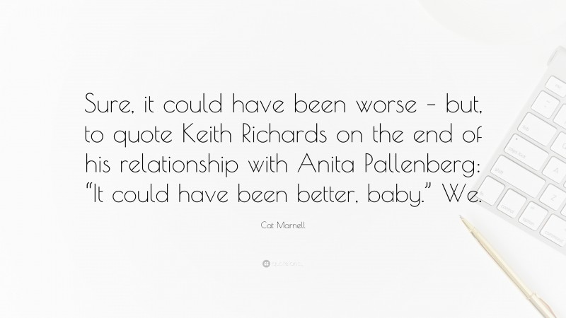 Cat Marnell Quote: “Sure, it could have been worse – but, to quote Keith Richards on the end of his relationship with Anita Pallenberg: “It could have been better, baby.” We.”