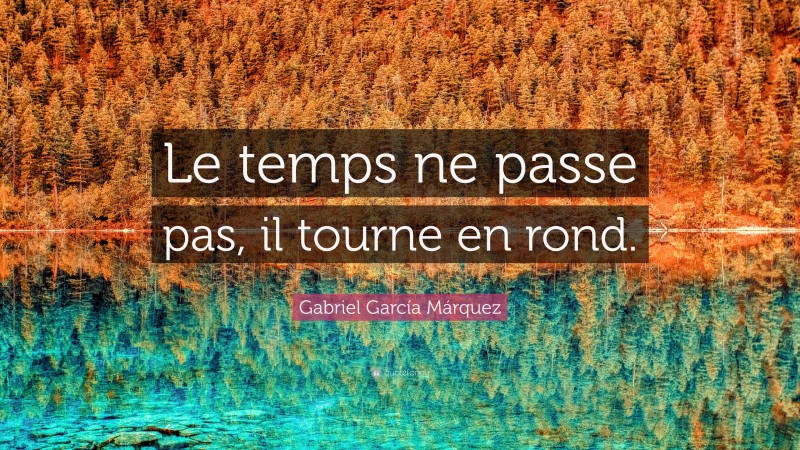 Gabriel Garcí­a Márquez Quote: “Le temps ne passe pas, il tourne en rond.”