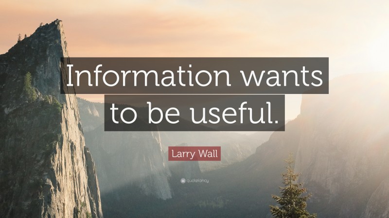 Larry Wall Quote: “Information wants to be useful.”