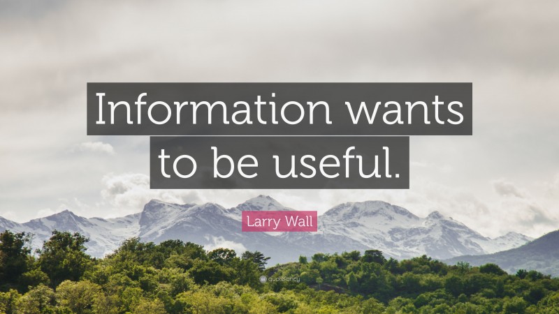 Larry Wall Quote: “Information wants to be useful.”