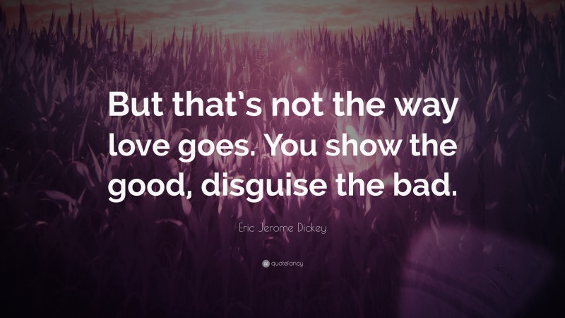 Eric Jerome Dickey Quote: “But that’s not the way love goes. You show the good, disguise the bad.”