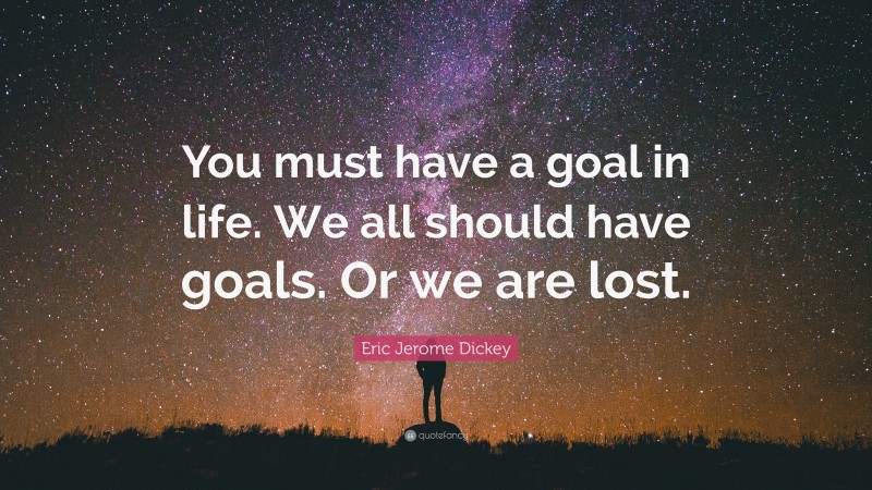 Eric Jerome Dickey Quote: “You must have a goal in life. We all should have goals. Or we are lost.”