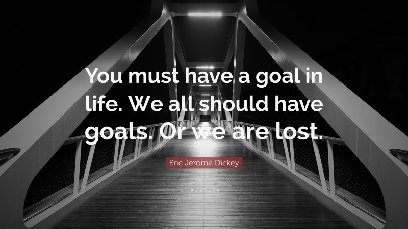 Eric Jerome Dickey Quote: “You must have a goal in life. We all should have goals. Or we are lost.”