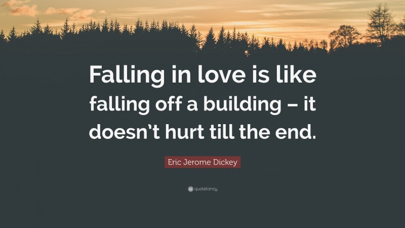 Eric Jerome Dickey Quote: “Falling in love is like falling off a building – it doesn’t hurt till the end.”