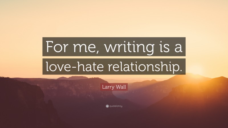 Larry Wall Quote: “For me, writing is a love-hate relationship.”