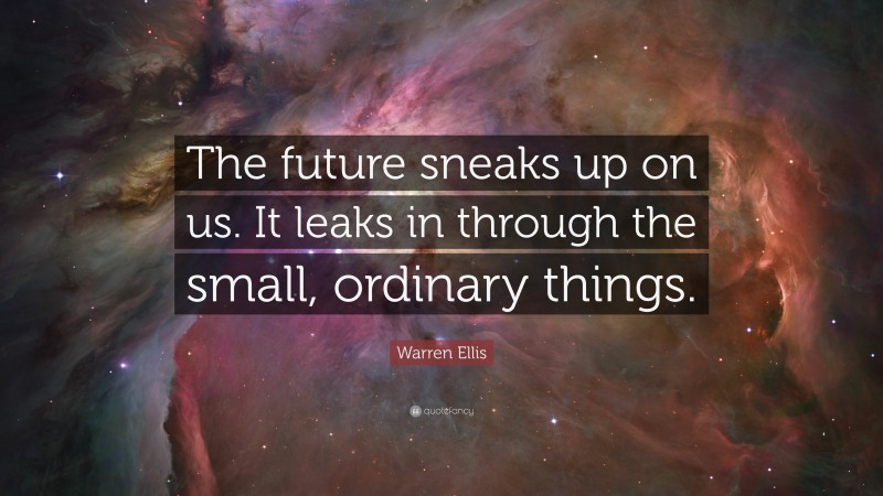 Warren Ellis Quote: “The future sneaks up on us. It leaks in through the small, ordinary things.”