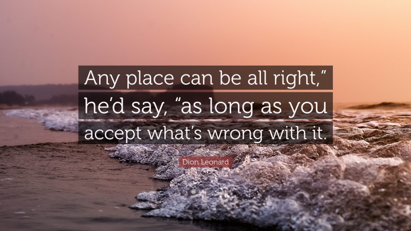 Dion Leonard Quote: “Any place can be all right,” he’d say, “as long as you accept what’s wrong with it.”