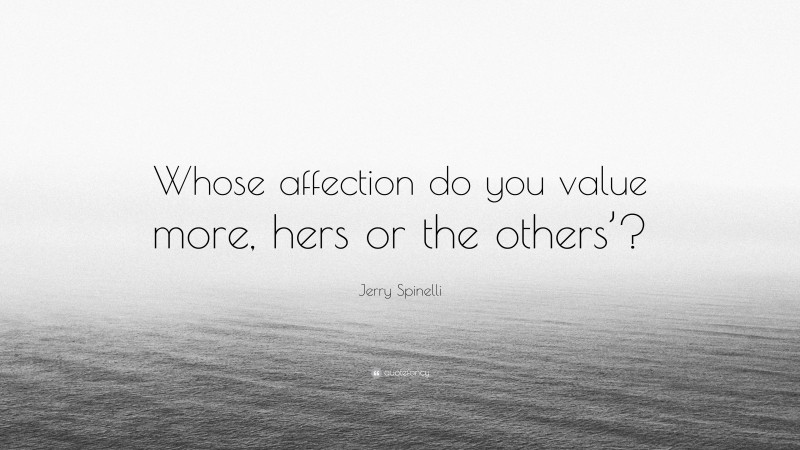 Jerry Spinelli Quote: “Whose affection do you value more, hers or the others’?”