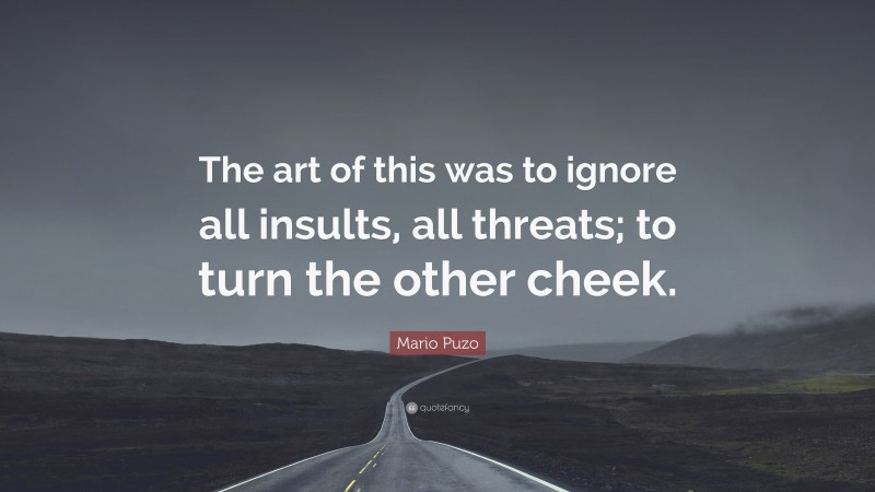Mario Puzo Quote: “The art of this was to ignore all insults, all threats; to turn the other cheek.”
