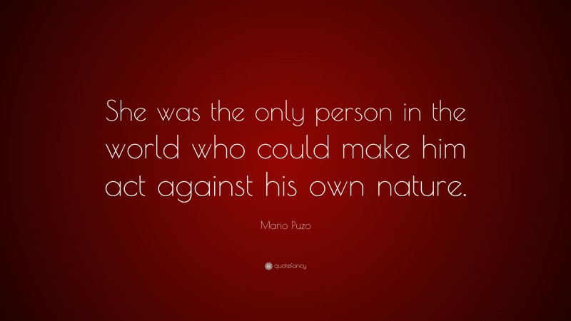 Mario Puzo Quote: “She was the only person in the world who could make him act against his own nature.”