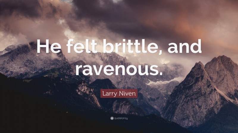 Larry Niven Quote: “He felt brittle, and ravenous.”