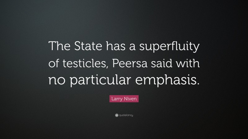 Larry Niven Quote: “The State has a superfluity of testicles, Peersa said with no particular emphasis.”
